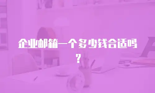 企业邮箱一个多少钱合适吗？