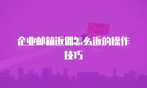 企业邮箱返佣怎么返的操作技巧
