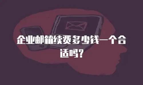 企业邮箱续费多少钱一个合适吗？