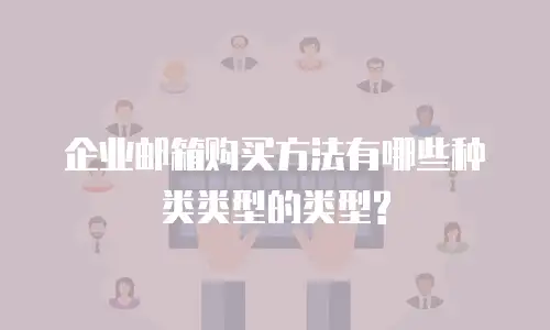 企业邮箱购买方法有哪些种类类型的类型?