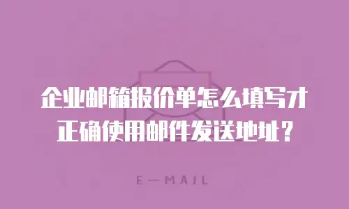 企业邮箱报价单怎么填写才正确使用邮件发送地址？