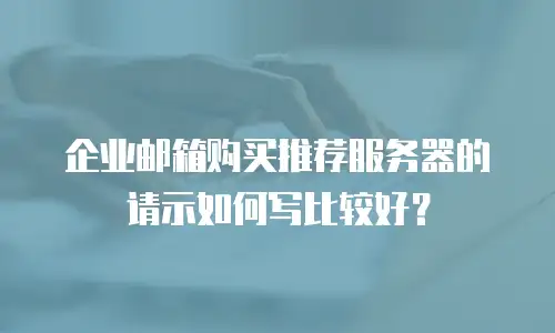 企业邮箱购买推荐服务器的请示如何写比较好?