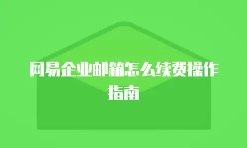 网易企业邮箱怎么续费操作指南