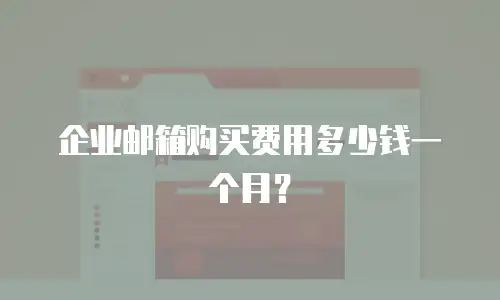 企业邮箱购买费用多少钱一个月？