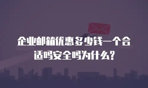 企业邮箱优惠多少钱一个合适吗安全吗为什么?