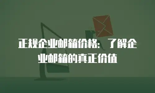 正规企业邮箱价格：了解企业邮箱的真正价值