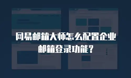 网易邮箱大师怎么配置企业邮箱登录功能?