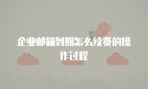 企业邮箱到期怎么续费的操作过程