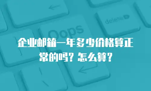 企业邮箱一年多少价格算正常的吗?怎么算?