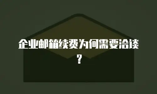 企业邮箱续费为何需要洽谈?