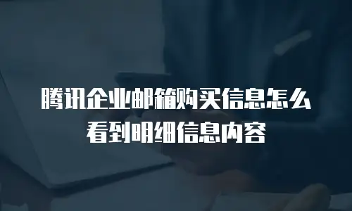 腾讯企业邮箱购买信息怎么看到明细信息内容