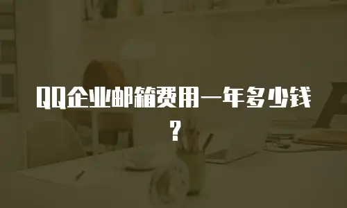 QQ企业邮箱费用一年多少钱？
