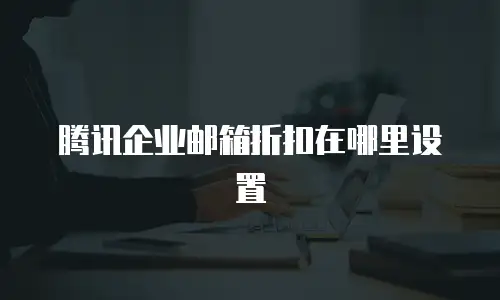 腾讯企业邮箱折扣在哪里设置