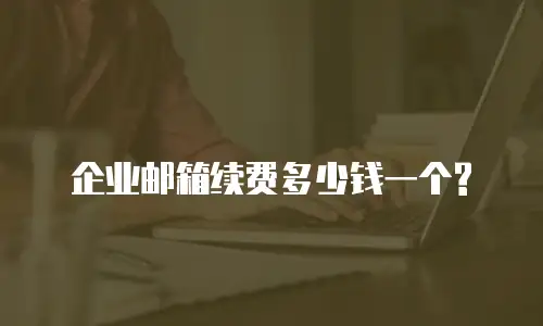 企业邮箱续费多少钱一个?