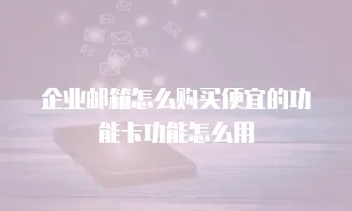 企业邮箱怎么购买便宜的功能卡功能怎么用