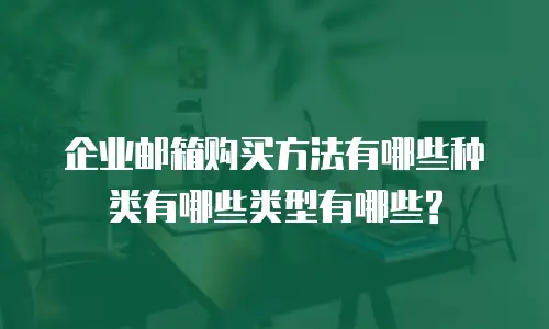  企业邮箱购买方法有哪些种类有哪些类型有哪些?