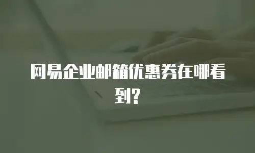网易企业邮箱优惠券在哪看到?