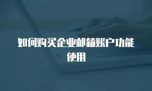 如何购买企业邮箱账户功能使用