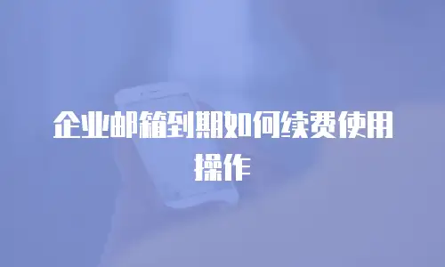 企业邮箱到期如何续费使用操作