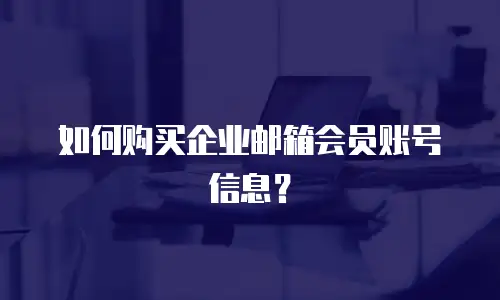 如何购买企业邮箱会员账号信息？