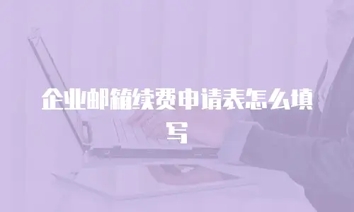 企业邮箱续费申请表怎么填写