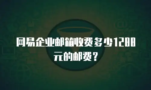 网易企业邮箱收费多少1288元的邮费？