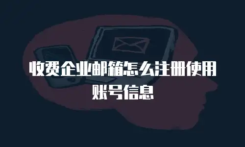 收费企业邮箱怎么注册使用账号信息