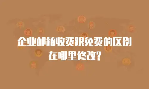 企业邮箱收费跟免费的区别在哪里修改?