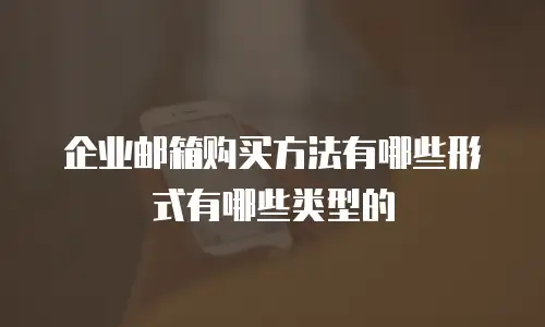 企业邮箱购买方法有哪些形式有哪些类型的