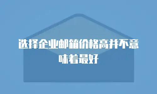 选择企业邮箱价格高并不意味着最好