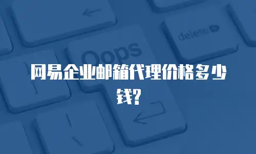 网易企业邮箱代理价格多少钱?