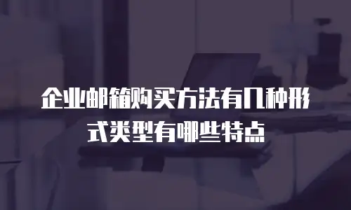 企业邮箱购买方法有几种形式类型有哪些特点