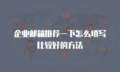 企业邮箱推荐一下怎么填写比较好的方法