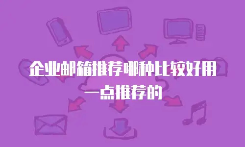 企业邮箱推荐哪种比较好用一点推荐的