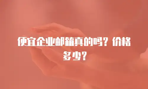 便宜企业邮箱真的吗？价格多少？