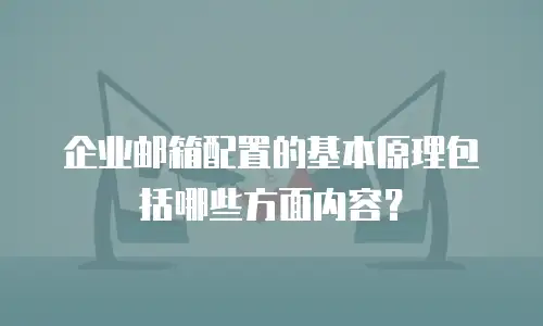 企业邮箱配置的基本原理包括哪些方面内容？
