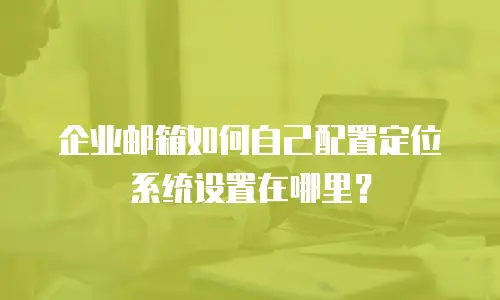 企业邮箱如何自己配置定位系统设置在哪里?