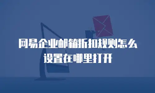 网易企业邮箱折扣规则怎么设置在哪里打开