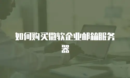 如何购买微软企业邮箱服务器