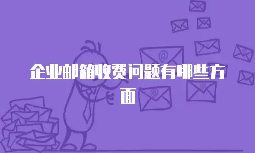 企业邮箱收费问题有哪些方面