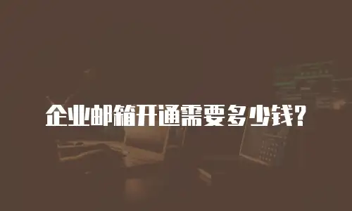企业邮箱开通需要多少钱？