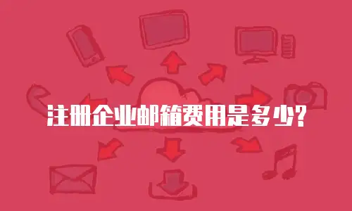 注册企业邮箱费用是多少?