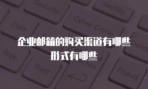 企业邮箱的购买渠道有哪些形式有哪些