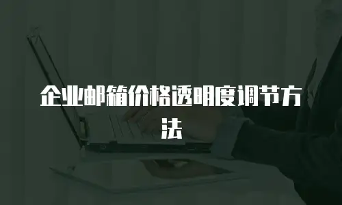 企业邮箱价格透明度调节方法