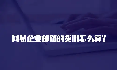 网易企业邮箱的费用怎么算?