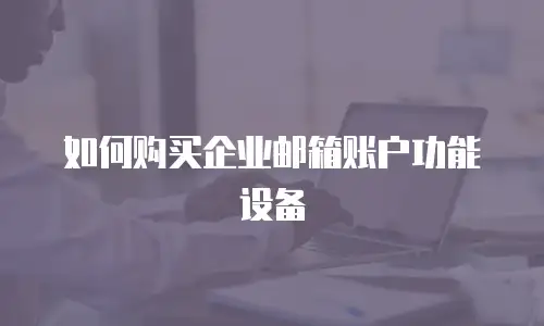 如何购买企业邮箱账户功能设备