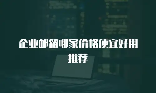 企业邮箱哪家价格便宜好用推荐