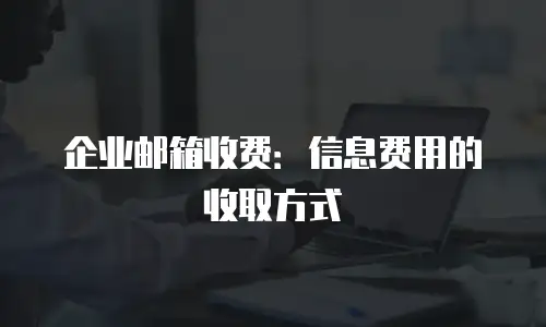 企业邮箱收费：信息费用的收取方式