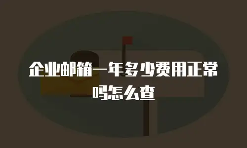 企业邮箱一年多少费用正常吗怎么查