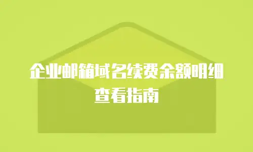 企业邮箱域名续费余额明细查看指南